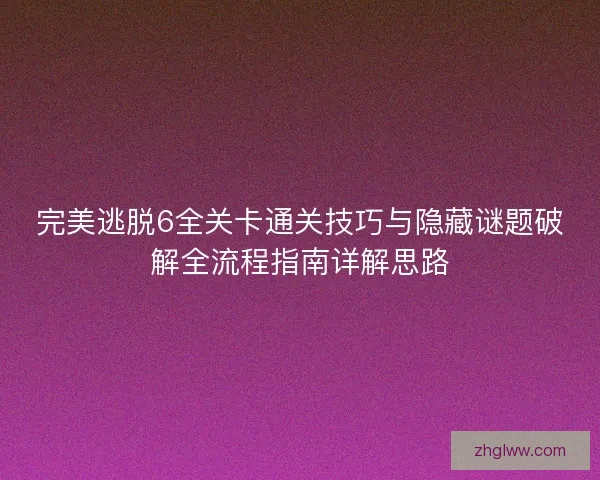 完美逃脱6全关卡通关技巧与隐藏谜题破解全流程指南详解思路