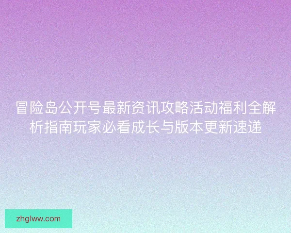 冒险岛公开号最新资讯攻略活动福利全解析指南玩家必看成长与版本更新速递 冒险岛公开号最新资讯攻略活动福利全解析指南玩家必看成长与版本更新速递