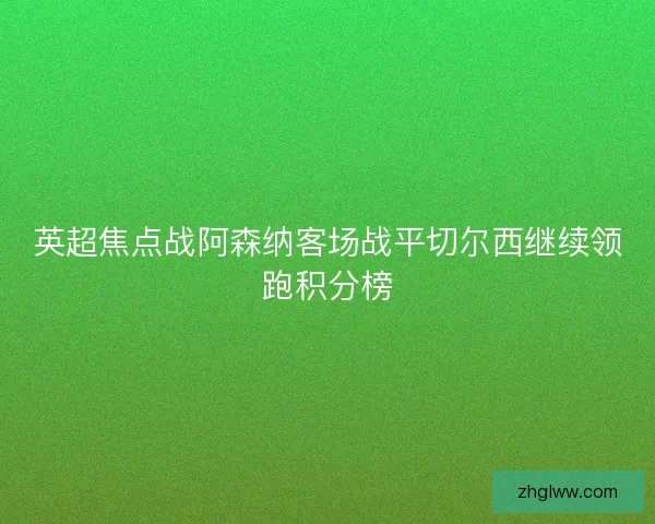 英超焦点战阿森纳客场战平切尔西继续领跑积分榜 英超焦点战阿森纳客场战平切尔西继续领跑积分榜