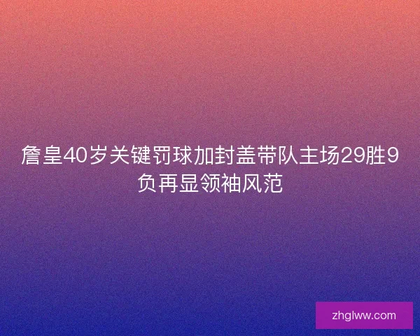 詹皇40岁关键罚球加封盖带队主场29胜9负再显领袖风范