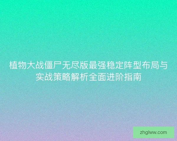 植物大战僵尸无尽版最强稳定阵型布局与实战策略解析全面进阶指南